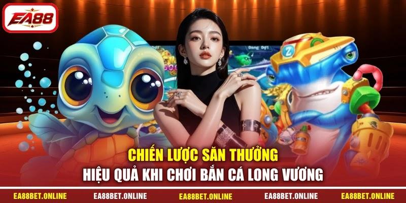 Chiến lược săn thưởng hiệu quả khi chơi bắn cá Long Vương