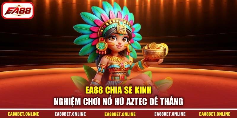 EA88 chia sẻ kinh nghiệm chơi nổ hũ Aztec dễ thắng
