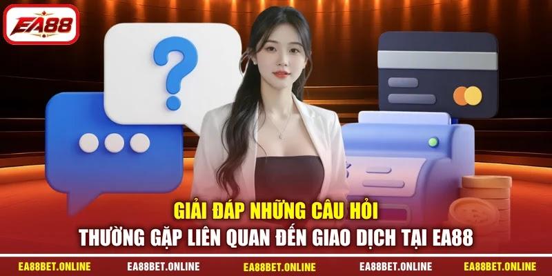 Giải đáp những câu hỏi thường gặp liên quan đến giao dịch tại EA88