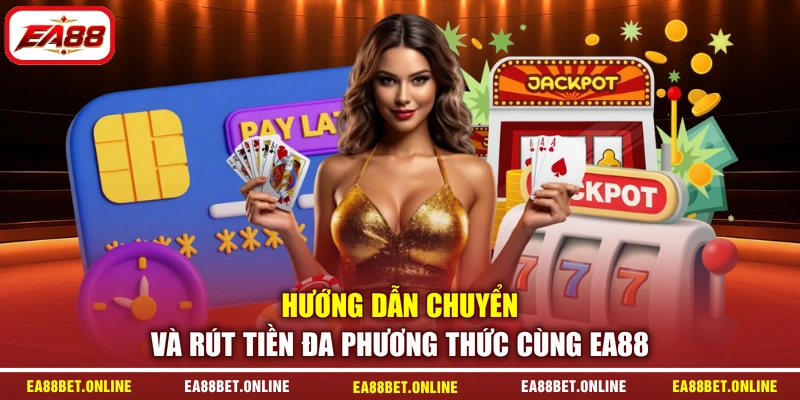 Hướng dẫn chuyển và rút tiền đa phương thức cùng EA88