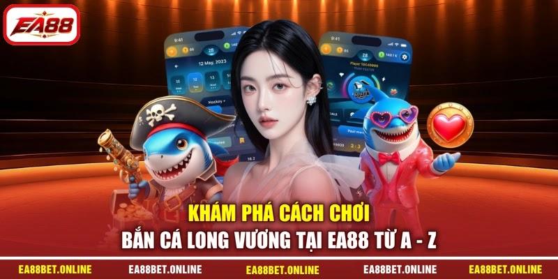 Khám phá cách chơi bắn cá Long Vương tại EA88 từ a - z
