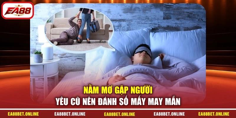 Nằm mơ gặp người yêu cũ nên đánh số mấy may mắn